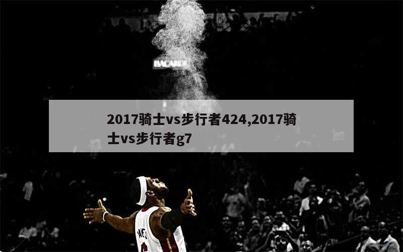 2017骑士vs步行者424,2017骑士vs步行者g7