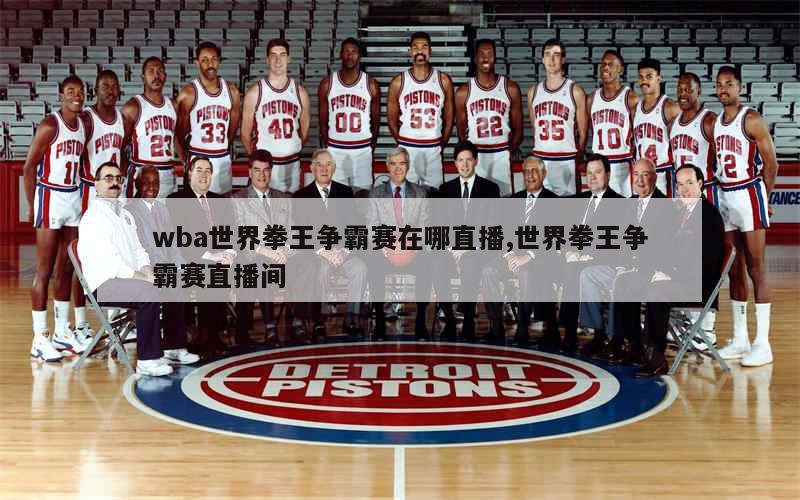 wba世界拳王争霸赛在哪直播,世界拳王争霸赛直播间