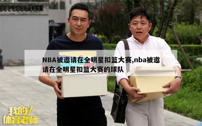 NBA被邀请在全明星扣篮大赛,nba被邀请在全明星扣篮大赛的球队