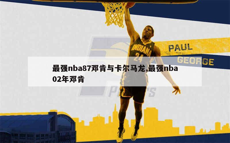 最强nba87邓肯与卡尔马龙,最强nba02年邓肯