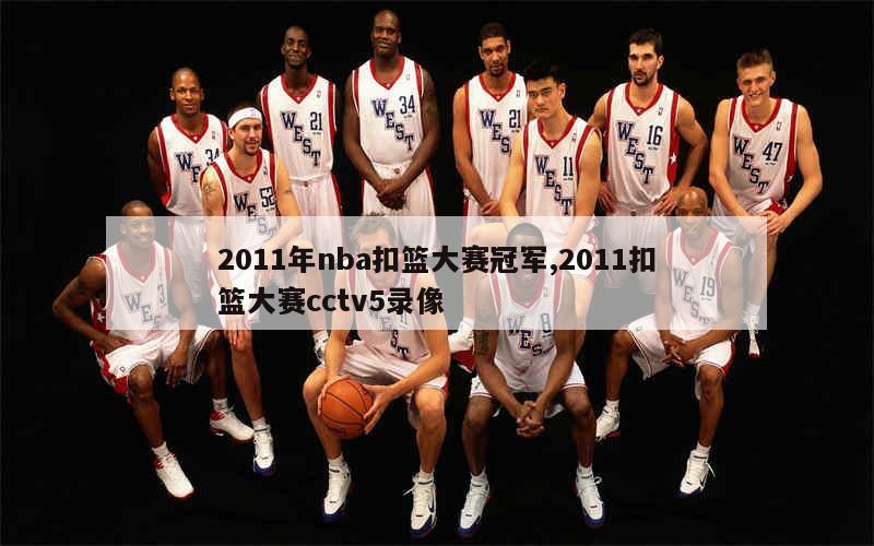 2011年nba扣篮大赛冠军,2011扣篮大赛cctv5录像