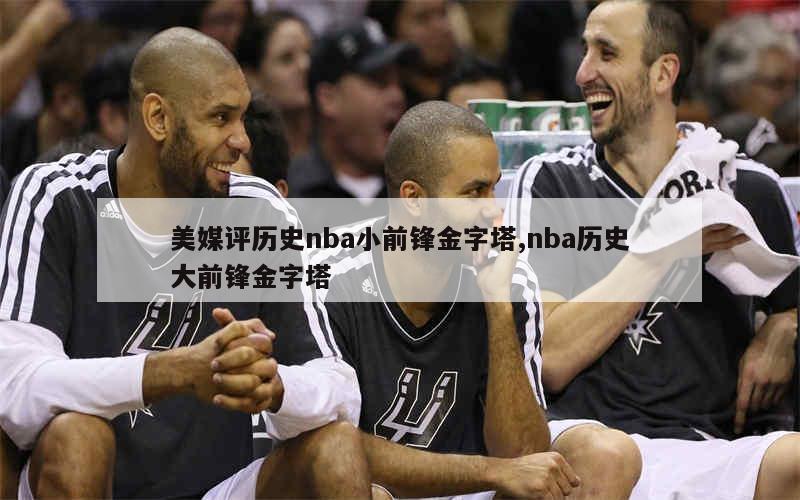 美媒评历史nba小前锋金字塔,nba历史大前锋金字塔