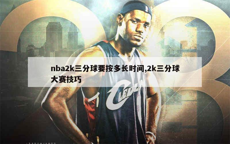 nba2k三分球要按多长时间,2k三分球大赛技巧