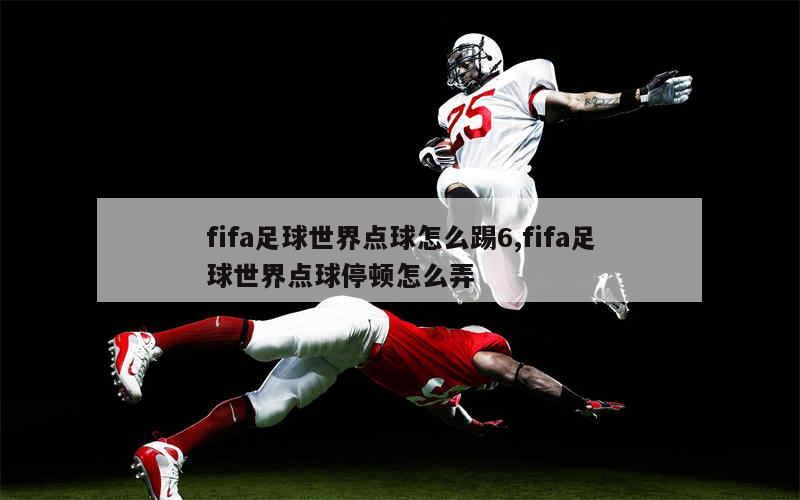 fifa足球世界点球怎么踢6,fifa足球世界点球停顿怎么弄