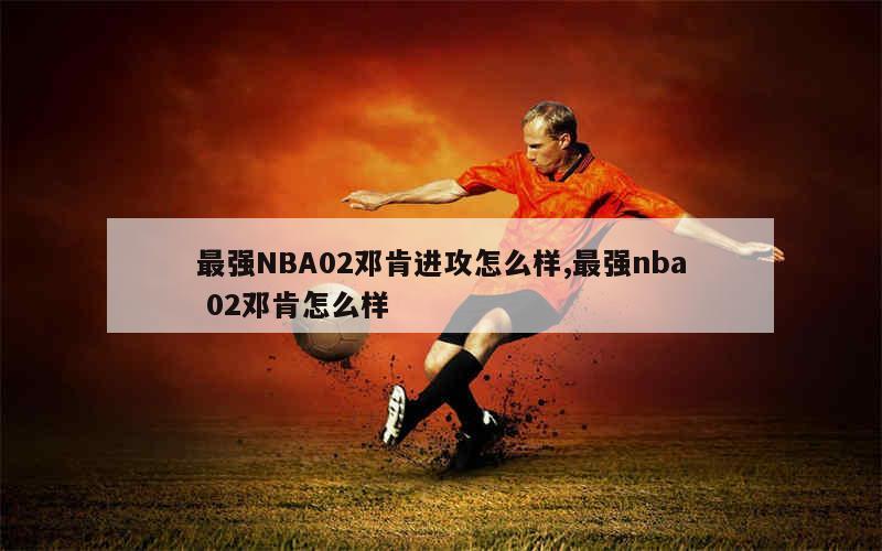 最强NBA02邓肯进攻怎么样,最强nba 02邓肯怎么样