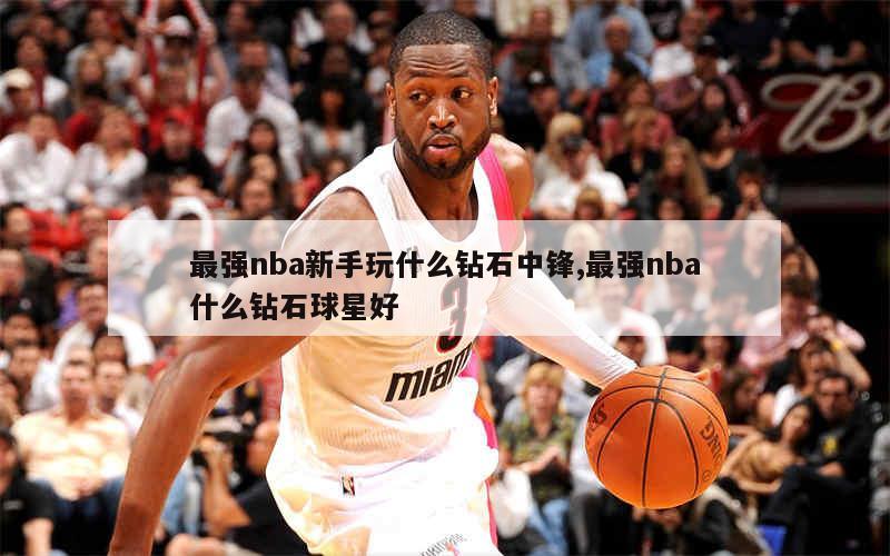 最强nba新手玩什么钻石中锋,最强nba什么钻石球星好