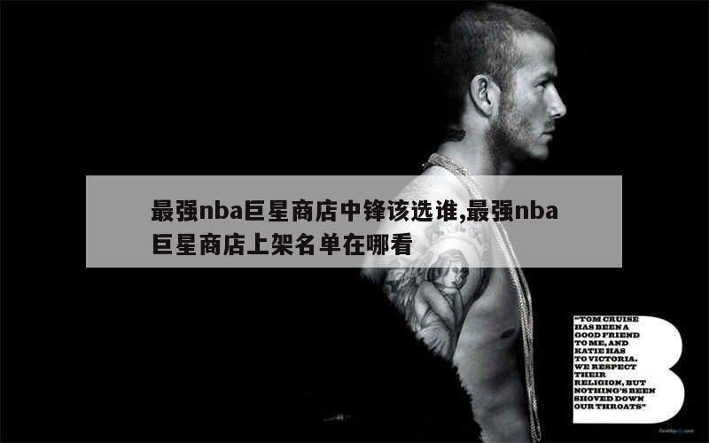 最强nba巨星商店中锋该选谁,最强nba巨星商店上架名单在哪看