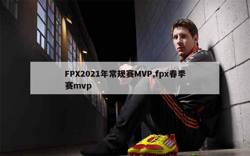 FPX2021年常规赛MVP,fpx春季赛mvp