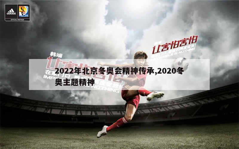 2022年北京冬奥会精神传承,2020冬奥主题精神