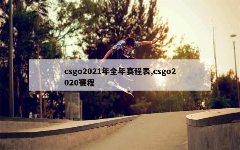 csgo2021年全年赛程表,csgo2020赛程