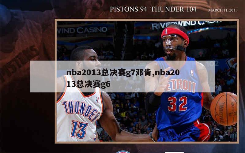 nba2013总决赛g7邓肯,nba2013总决赛g6