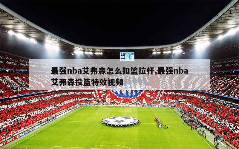 最强nba艾弗森怎么扣篮拉杆,最强nba艾弗森投篮特效视频