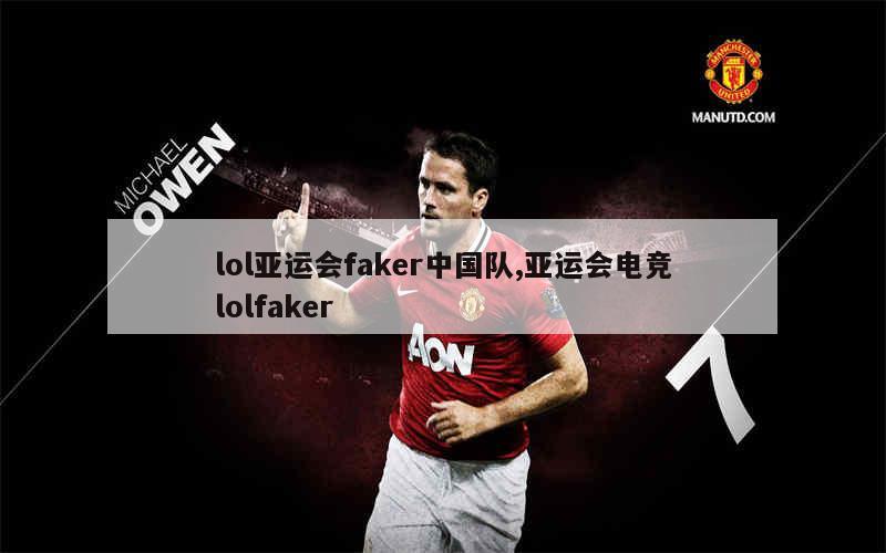 lol亚运会faker中国队,亚运会电竞lolfaker