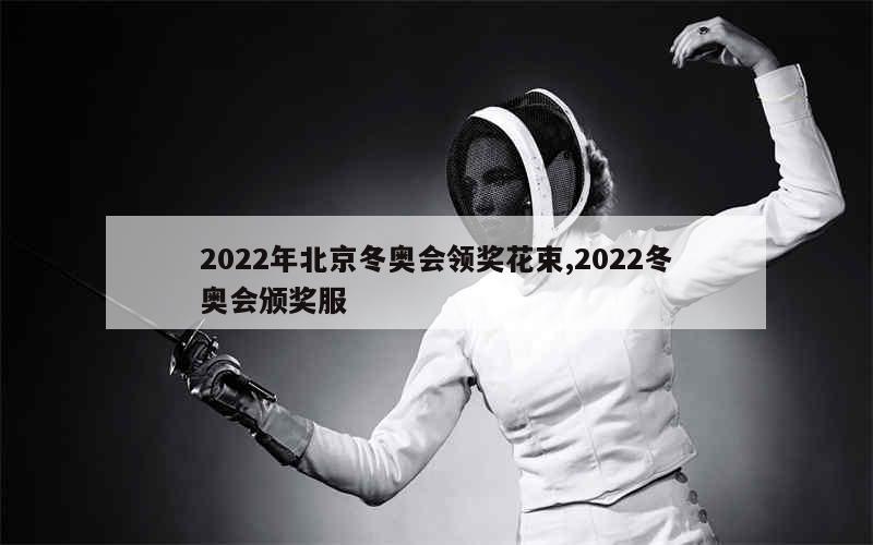 2022年北京冬奥会领奖花束,2022冬奥会颁奖服