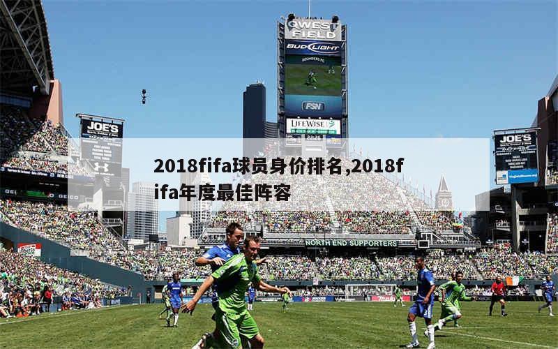 2018fifa球员身价排名,2018fifa年度最佳阵容