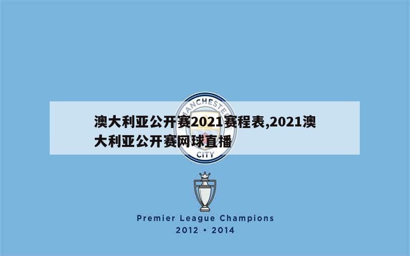 澳大利亚公开赛2021赛程表,2021澳大利亚公开赛网球直播