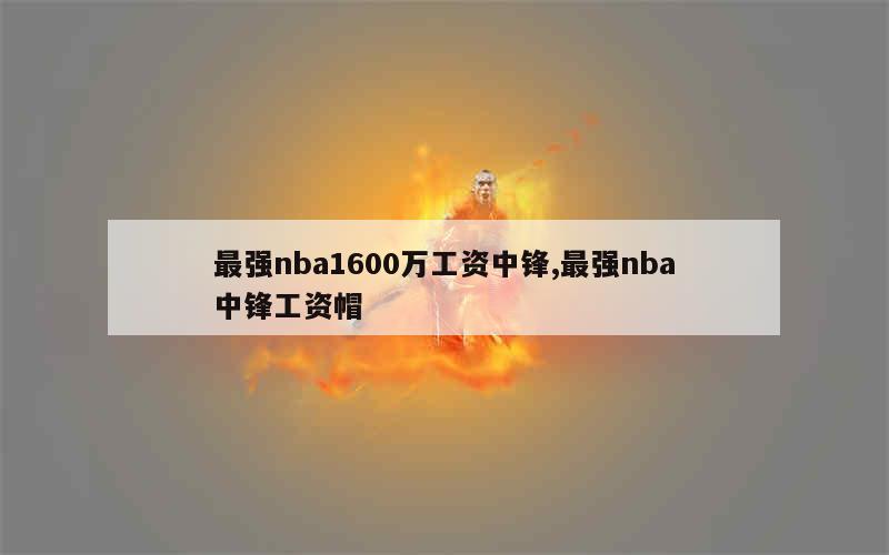 最强nba1600万工资中锋,最强nba中锋工资帽