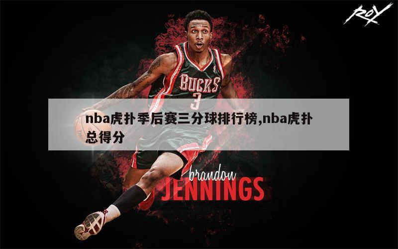 nba虎扑季后赛三分球排行榜,nba虎扑总得分