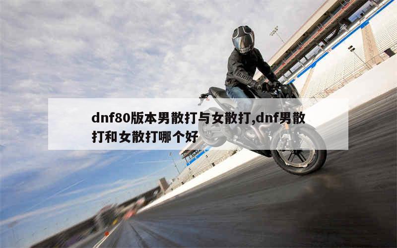 dnf80版本男散打与女散打,dnf男散打和女散打哪个好