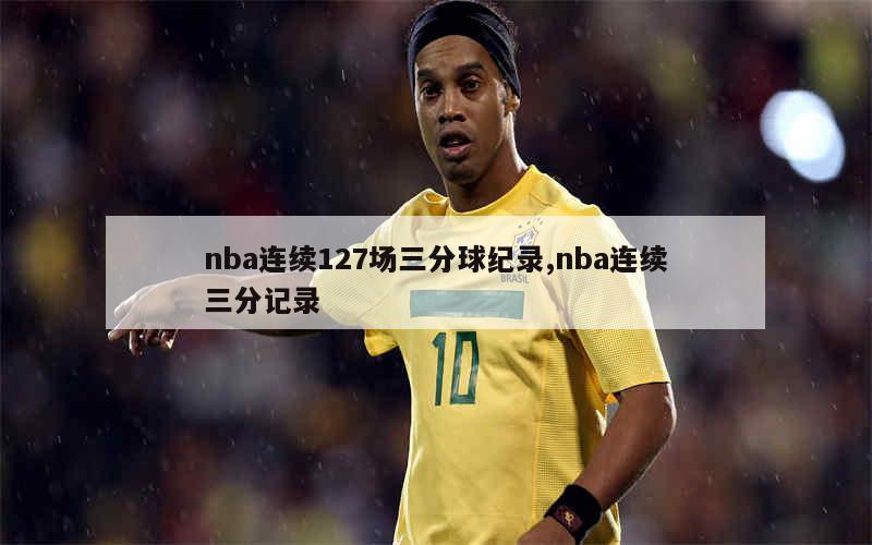 nba连续127场三分球纪录,nba连续三分记录