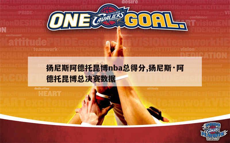 扬尼斯阿德托昆博nba总得分,扬尼斯·阿德托昆博总决赛数据