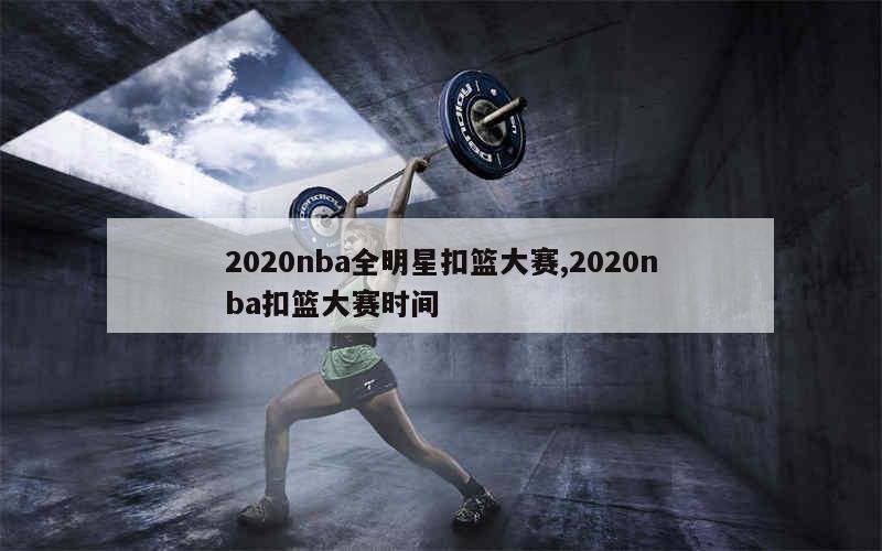 2020nba全明星扣篮大赛,2020nba扣篮大赛时间