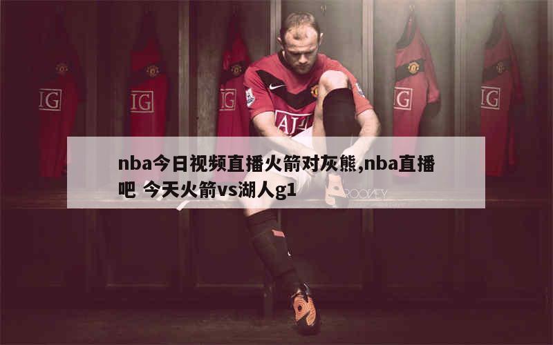 nba今日视频直播火箭对灰熊,nba直播吧 今天火箭vs湖人g1