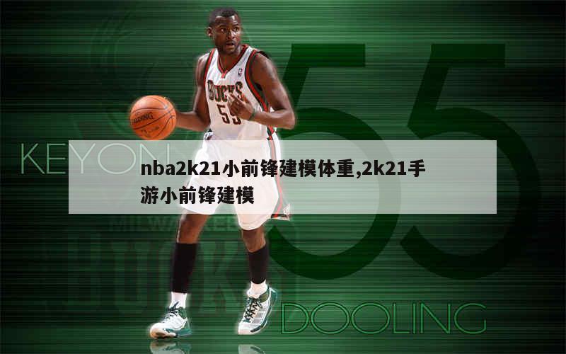 nba2k21小前锋建模体重,2k21手游小前锋建模