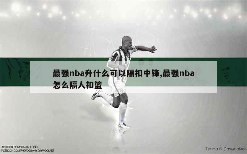 最强nba升什么可以隔扣中锋,最强nba怎么隔人扣篮