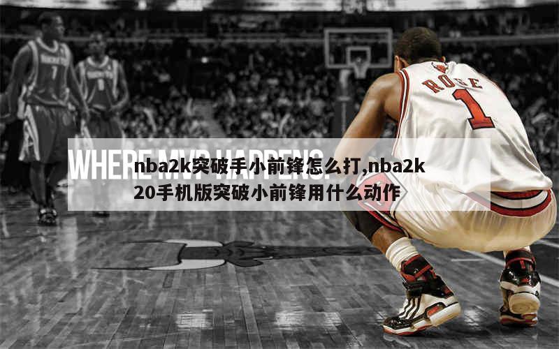 nba2k突破手小前锋怎么打,nba2k20手机版突破小前锋用什么动作