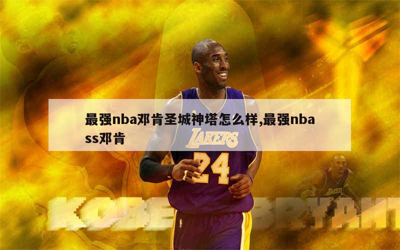 最强nba邓肯圣城神塔怎么样,最强nbass邓肯