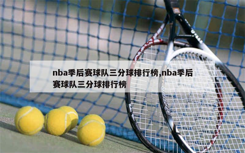 nba季后赛球队三分球排行榜,nba季后赛球队三分球排行榜