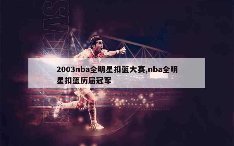 2003nba全明星扣篮大赛,nba全明星扣篮历届冠军