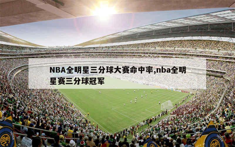 NBA全明星三分球大赛命中率,nba全明星赛三分球冠军