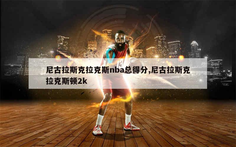 尼古拉斯克拉克斯nba总得分,尼古拉斯克拉克斯顿2k