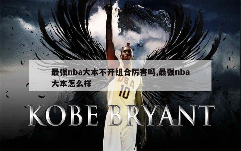 最强nba大本不开组合厉害吗,最强nba大本怎么样