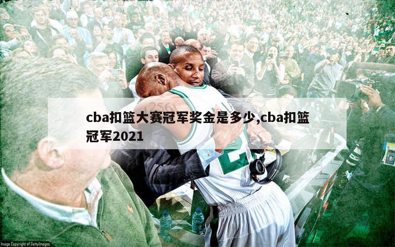 cba扣篮大赛冠军奖金是多少,cba扣篮冠军2021