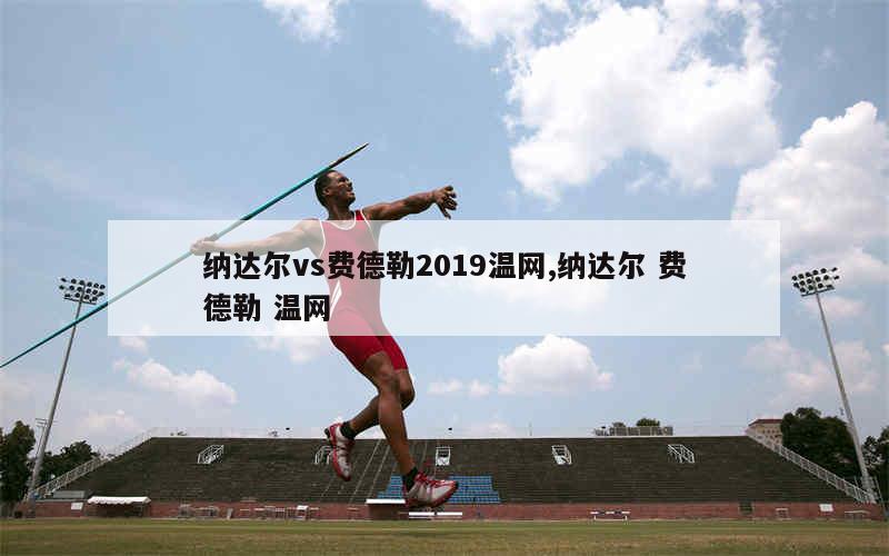 纳达尔vs费德勒2019温网,纳达尔 费德勒 温网