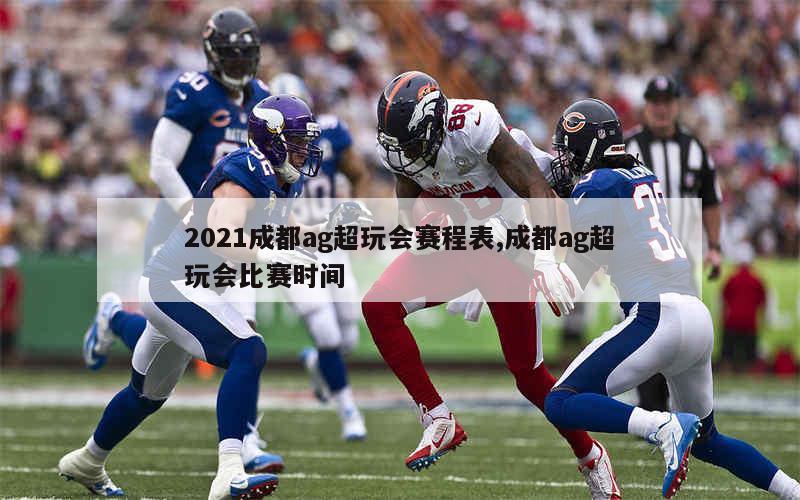 2021成都ag超玩会赛程表,成都ag超玩会比赛时间