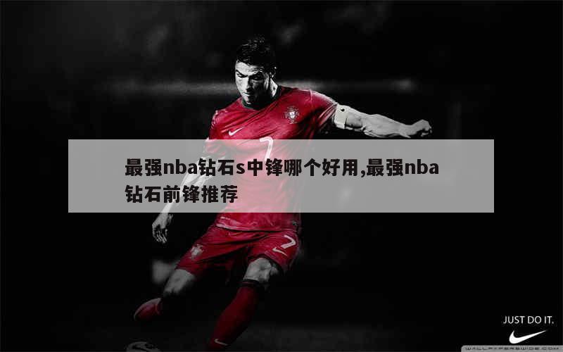 最强nba钻石s中锋哪个好用,最强nba钻石前锋推荐