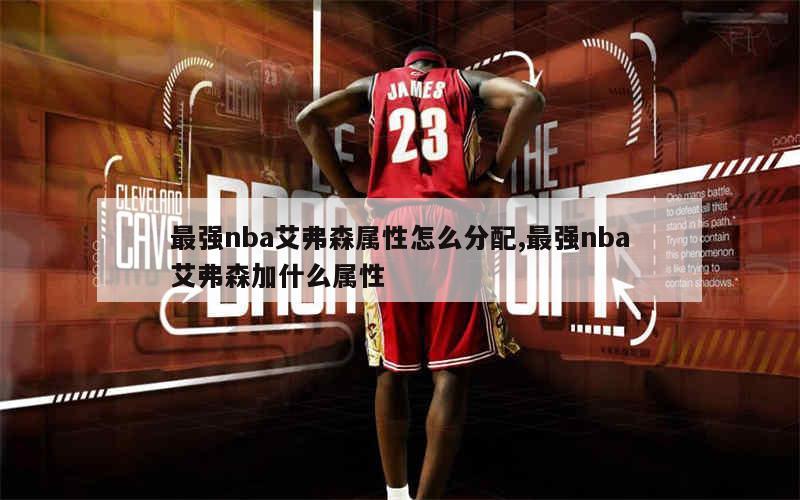 最强nba艾弗森属性怎么分配,最强nba艾弗森加什么属性