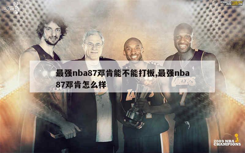 最强nba87邓肯能不能打板,最强nba87邓肯怎么样