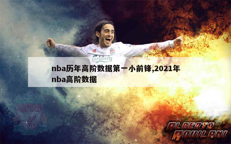 nba历年高阶数据第一小前锋,2021年nba高阶数据