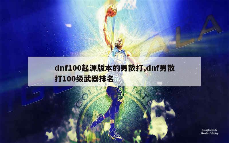 dnf100起源版本的男散打,dnf男散打100级武器排名