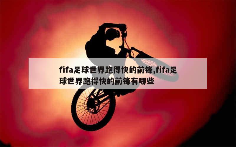 fifa足球世界跑得快的前锋,fifa足球世界跑得快的前锋有哪些