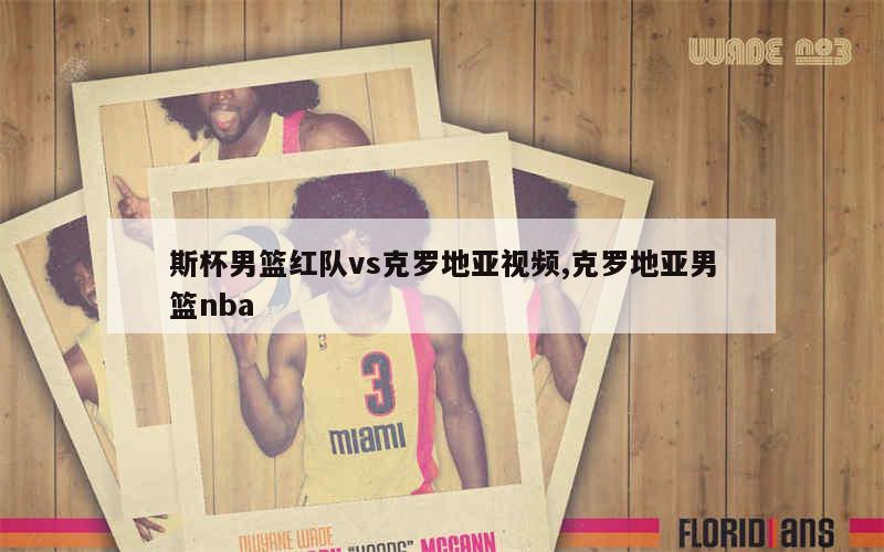 斯杯男篮红队vs克罗地亚视频,克罗地亚男篮nba