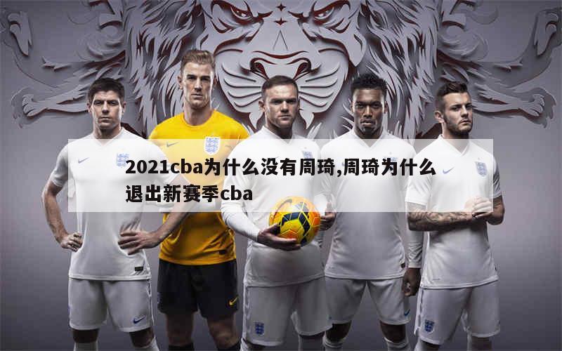 2021cba为什么没有周琦,周琦为什么退出新赛季cba