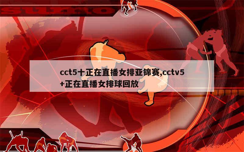 cct5十正在直播女排亚锦赛,cctv5+正在直播女排球回放