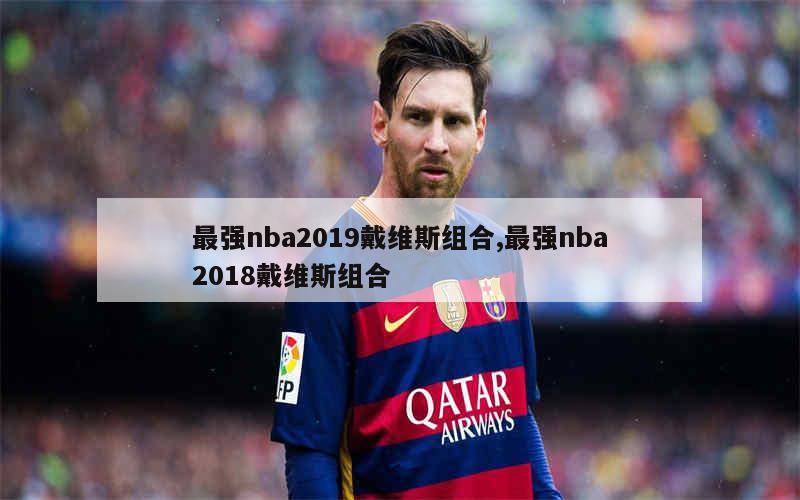 最强nba2019戴维斯组合,最强nba2018戴维斯组合