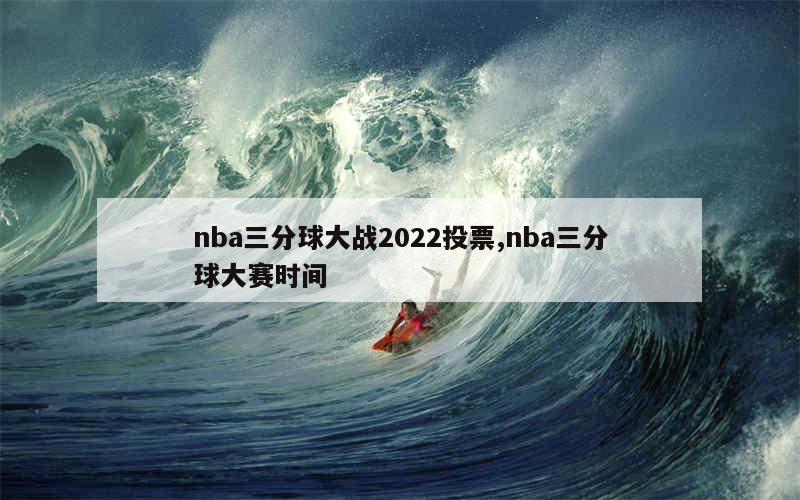 nba三分球大战2022投票,nba三分球大赛时间